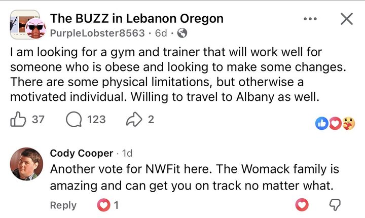 Post in The BUZZ in Lebanon Oregon Facebook group: I am looking for a gym and trainer that will work well for someone who is obese and looking to make some changes. There are some physical limitations, but otherwise a motivated individual. 123 comments. Reply from Cody Cooper: Another vote for NWFit here. The Womack family is amazing and can get you on track no matter what.