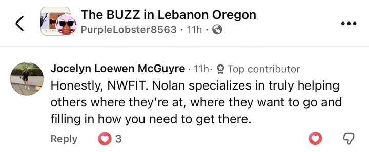 Comment from Jocelyn Loewen McGuyre: Honestly, NWFIT. Nolan specializes in truly helping others where they're at, where they want to go and filling in how you need to get there.