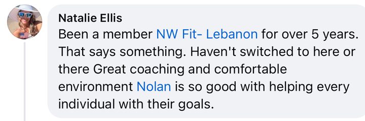 Comment from Natalie Ellis: Been a member of NW Fit Lebanon for over 5 years. That says something. Haven't switched to here or there. Great coaching and comfortable environment. Nolan is so good with helping every individual with their goals.