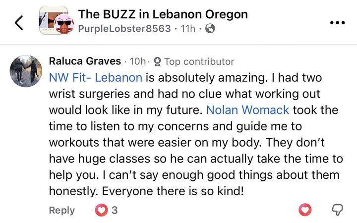 Comment from Raluca Graves: NW Fit Lebanon is absolutely amazing. I had two wrist surgeries and had no clue what working out would look like in my future. Nolan Womack took the time to listen to my concerns and guide me to workouts that were easier on my body. They don't have huge classes so he can actually take the time to help you. I can't say enough good things about them honestly. Everyone there is so kind!