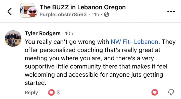 Comment from Tyler Rodgers: You really can't go wrong with NW Fit Lebanon. They offer personalized coaching that's really great at meeting you where you are, and there's a very supportive little community there that makes it feel welcoming and accessible for anyone just getting started.